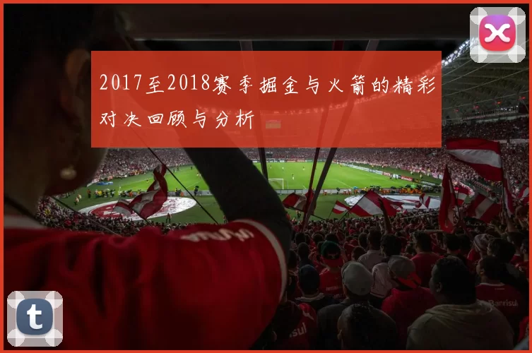2017至2018赛季掘金与火箭的精彩对决回顾与分析