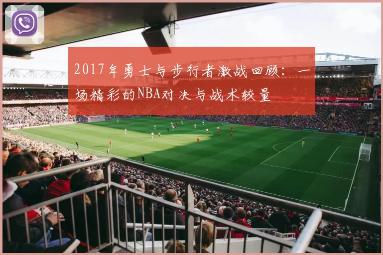 2017年勇士与步行者激战回顾：一场精彩的NBA对决与战术较量