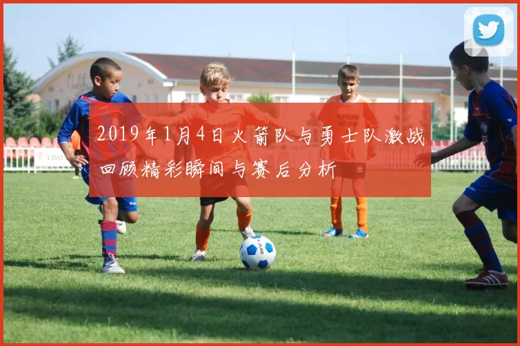 2019年1月4日火箭队与勇士队激战回顾精彩瞬间与赛后分析