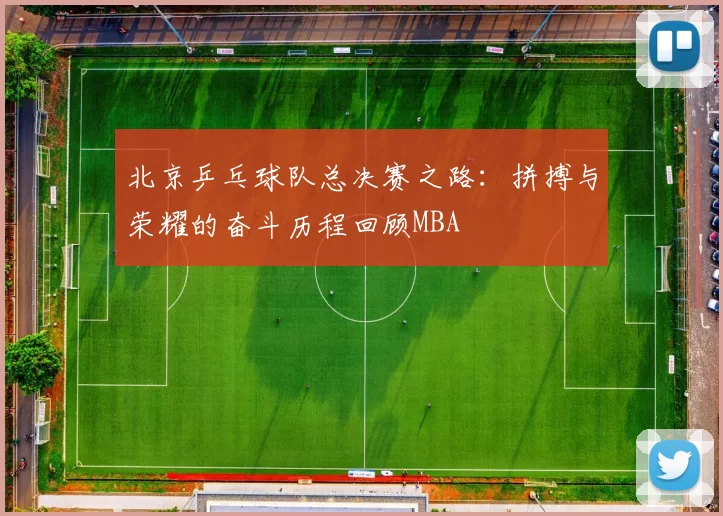 北京乒乓球队总决赛之路：拼搏与荣耀的奋斗历程回顾MBA