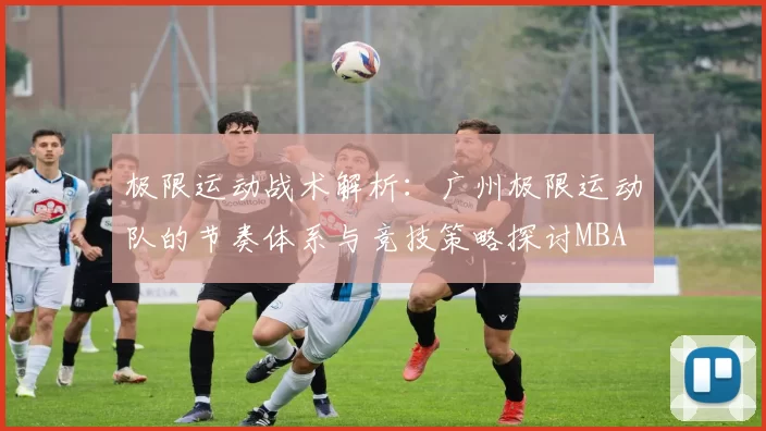 极限运动战术解析：广州极限运动队的节奏体系与竞技策略探讨MBA