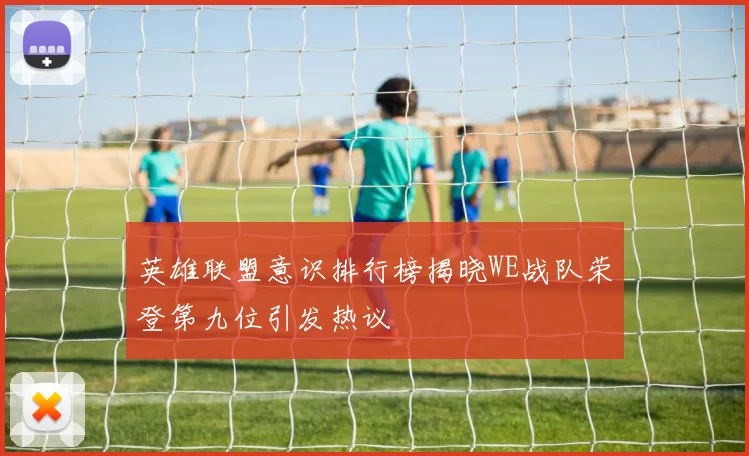 英雄联盟意识排行榜揭晓WE战队荣登第九位引发热议