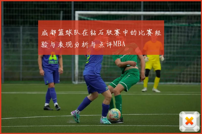成都篮球队在钻石联赛中的比赛经验与表现分析与点评MBA