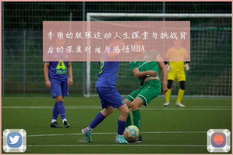 李丽的极限运动人生探索与挑战背后的深度对话与感悟MBA