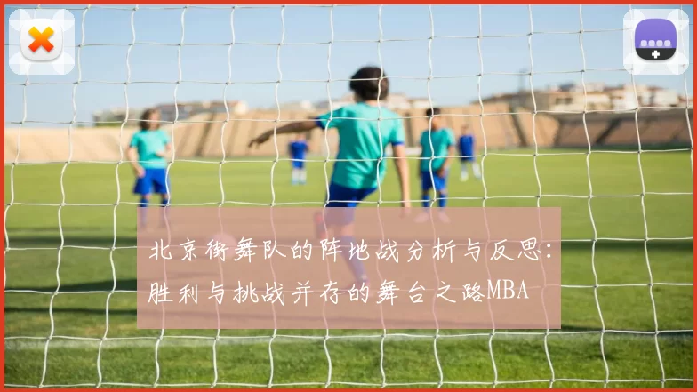 北京街舞队的阵地战分析与反思：胜利与挑战并存的舞台之路MBA
