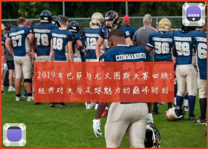 2019年巴萨与尤文图斯决赛回顾：经典对决与足球魅力的巅峰时刻