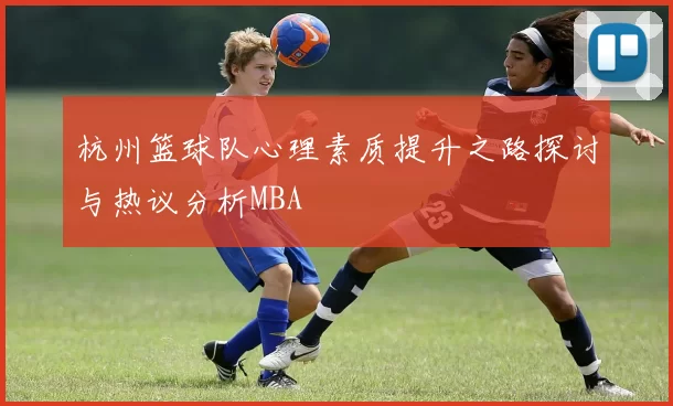 杭州篮球队心理素质提升之路探讨与热议分析MBA