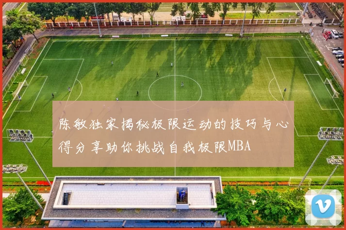 陈敏独家揭秘极限运动的技巧与心得分享助你挑战自我极限MBA