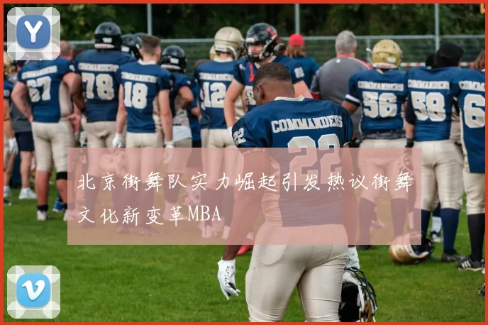 北京街舞队实力崛起引发热议街舞文化新变革MBA