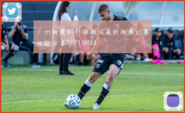 广州街舞队引领潮流最新街舞比赛经验分享TOP10MBA