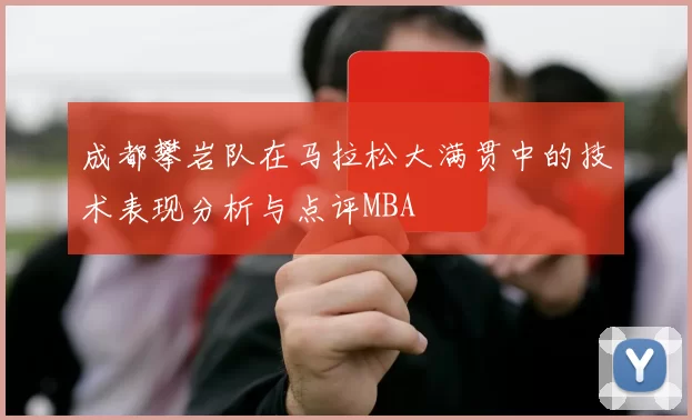 成都攀岩队在马拉松大满贯中的技术表现分析与点评MBA