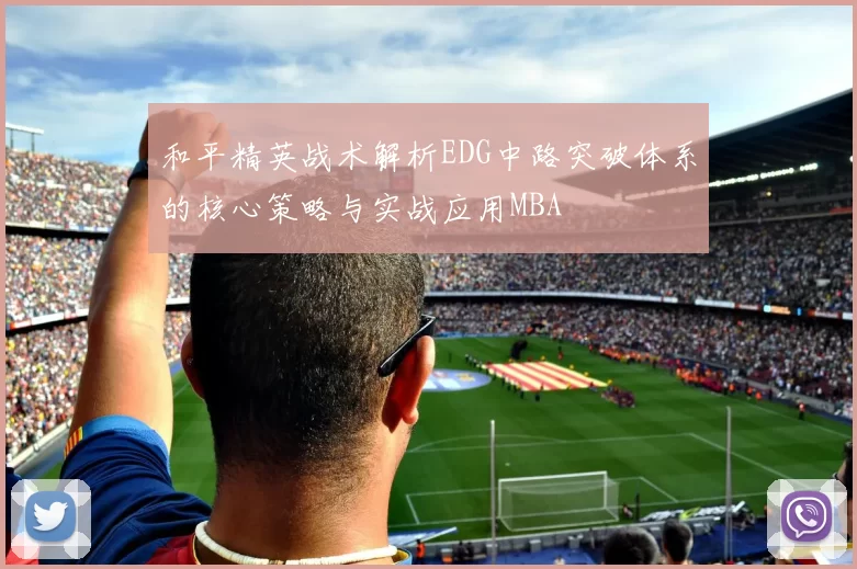和平精英战术解析EDG中路突破体系的核心策略与实战应用MBA